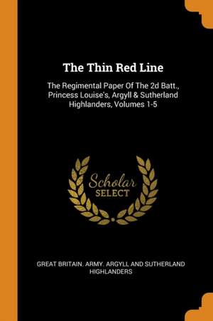 The Thin Red Line: The Regimental Paper of the 2D Batt., Princess Louise's, Argyll & Sutherland Highlanders, Volumes 1-5 de Great Britain Army Argyll and Sutherla