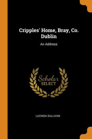 Cripples' Home, Bray, Co. Dublin: An Address de Lucinda Sullivan