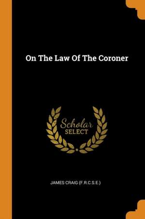 On the Law of the Coroner de James Craig (F R. C. S. E. ).