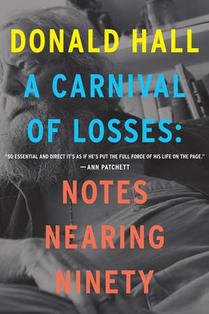 A Carnival Of Losses: Notes Nearing Ninety de Donald Hall