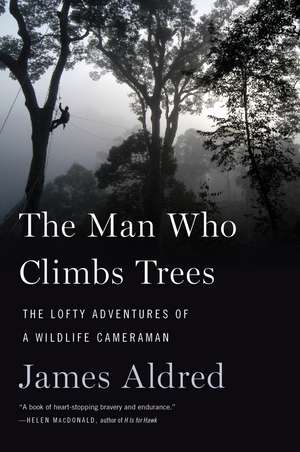 The Man Who Climbs Trees: The Lofty Adventures of a Wildlife Cameraman de James Aldred