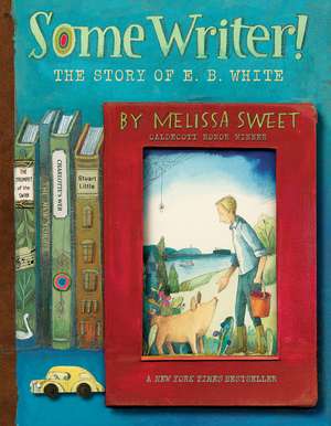 Some Writer!: The Story of E. B. White de Melissa Sweet