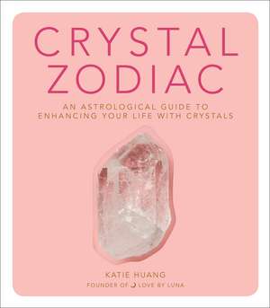 Crystal Zodiac: An Astrological Guide to Enhancing Your Life with Crystals de Katie Huang