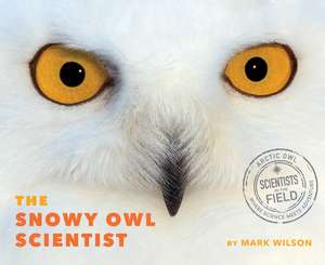 The Snowy Owl Scientist de Mark Wilson