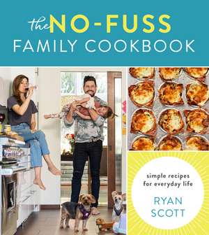 The No-Fuss Family Cookbook: Simple Recipes for Everyday Life de Ryan Scott