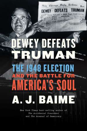 Dewey Defeats Truman: The 1948 Election and the Battle for America's Soul de A. J. Baime