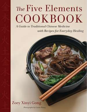 The Five Elements Cookbook: A Guide to Traditional Chinese Medicine with Recipes for Everyday Healing de Zoey Xinyi Gong