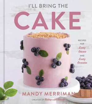 I'll Bring The Cake: Recipes for Every Season and Every Occasion de Mandy Merriman