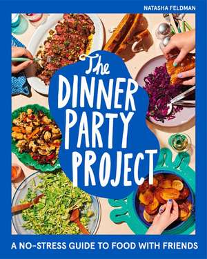 The Dinner Party Project: A No-Stress Guide to Food with Friends de Natasha Feldman