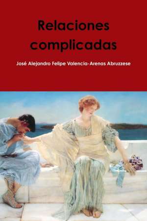 Relaciones complicadas de José Alejand Valencia-Arenas Abruzzese