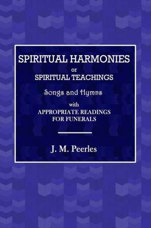 Spiritual Harmonies or Spiritual Teachings, Songs and Hymns, with Appropriate Readings for Funerals. de J. M. Peebles