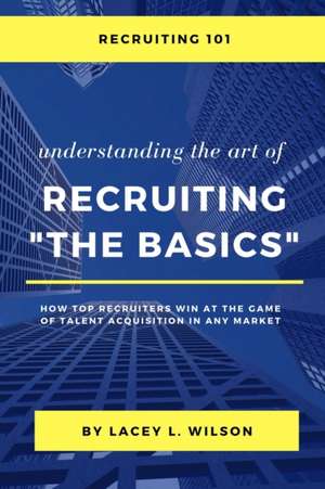 Recruiting 101 Understanding the Art of Recruiting - The Basics de Lacey Wilson