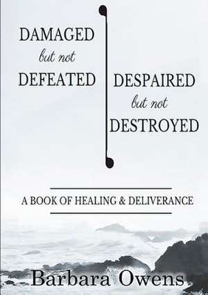 Damaged, But Not Defeated Despaired, But Not Destroyed de Barbara Owens