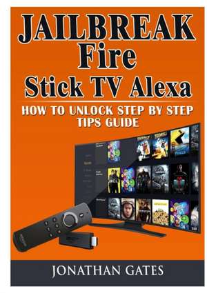 Jailbreak Fire Stick TV Alexa How to Unlock Step by Step Tips Guide de Jonathan Gates