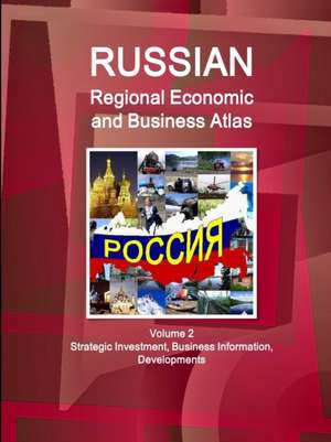 Russian Regional Economic and Business Atlas Volume 2 Strategic Investment, Business Information, Developments de Ibpus. Com