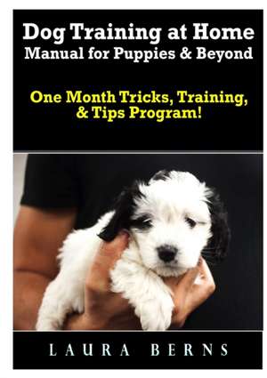 Dog Training at Home Manual for Puppies & Beyond de Laura Berns