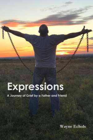 Expressions ; A Journey of Grief by a Father and Friend de Wayne Echols