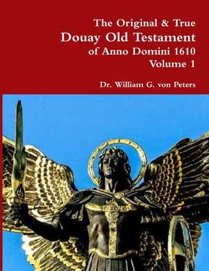 The Original & True Douay Old Testament of Anno Domini 1610 volume 1 de William von Peters