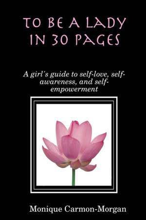 To Be A Lady In 30 Pages; A girl's guide to self-love, self-awareness, and self empowerment de Monique Carmon-Morgan