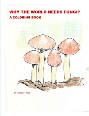 Why the World Needs Fungi? A Coloring Book de Michael Reed