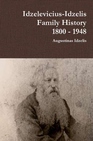 Idzelevicius-Idzelis Family History 1800 - 1948 de Augustinas Idzelis