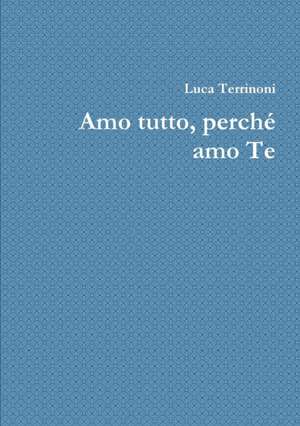 Amo tutto, perch¿ amo Te de Luca Terrinoni