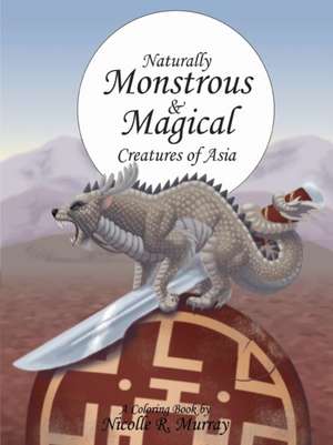 Naturally Monstrous and Magical Creatures of Asia de Nicolle R. Murray