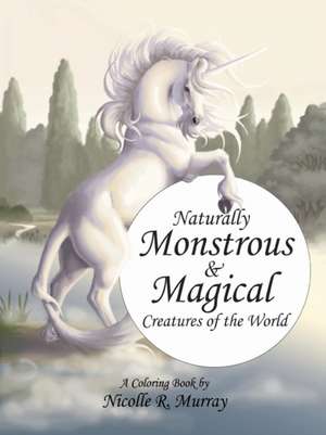 Naturally Monstrous and Magical Creatures of the World de Nicolle R. Murray