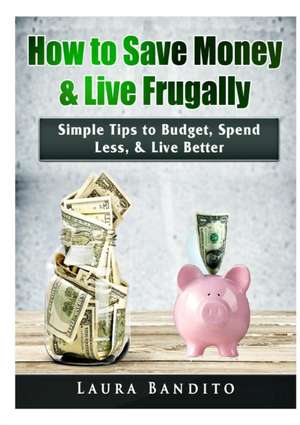 How to Save Money & Live Frugally de Laura Bandito