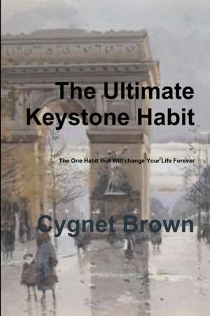 The Ultimate Keystone Habit--The One Habit That Will Change Your Life Forever de Cygnet Brown