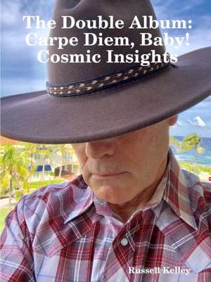 The Double Album -- Carpe Diem, Baby! and Cosmic Insights de Russell Kelley