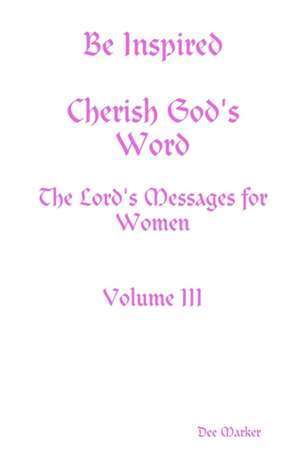 Be Inspired Cherish God's Word The Lord's Messages for Women Volume III de Dee Marker