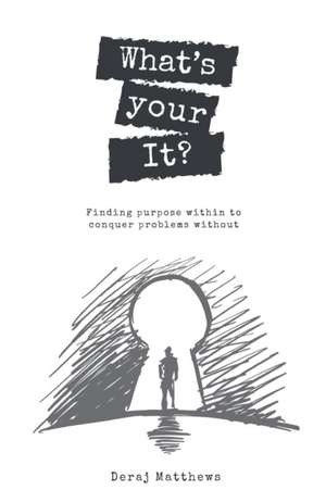 What's Your It? Finding purpose within to conquer problems without de Deraj Matthews