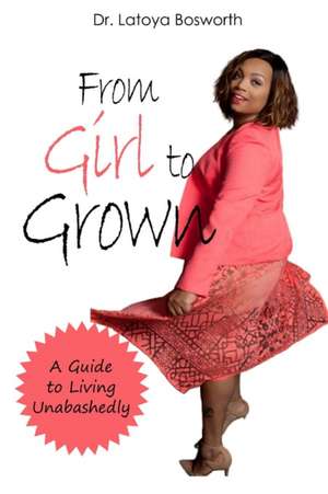 From Girl to Grown... A Guide to Living Unabashedly de Latoya Bosworth