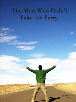 The Man Who Didn't Take the Ferry. de Julian Roe