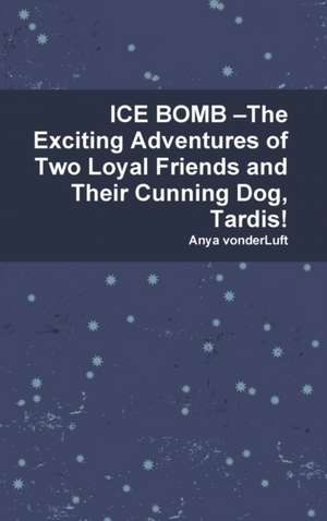 ICE BOMB -The Exciting Adventures of Two Loyal Friends and Their Cunning Dog, Tardis! de Anya Vonderluft