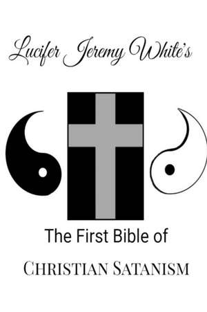 The First Bible of Christian Satanism de Lucifer Jeremy White