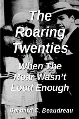 The Roaring Twenties - When the Roar Wasn't Loud Enough de Bernard C. Beaudreau