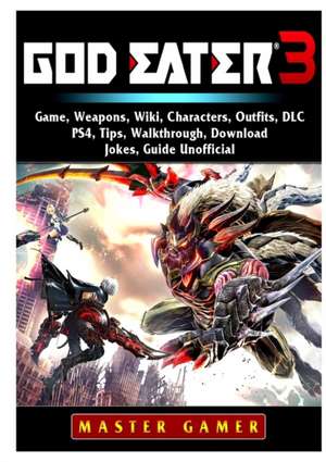 God Eater 3 Game, Weapons, Wiki, Characters, Outfits, DLC, PS4, Tips, Walkthrough, Download, Jokes, Guide Unofficial de Master Gamer