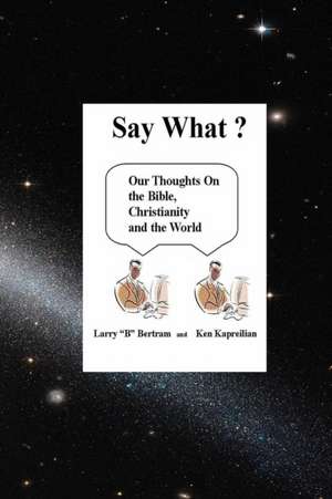 Say What? Our Thoughts On the Bible, Christianity and the World de Ken Kapreilian