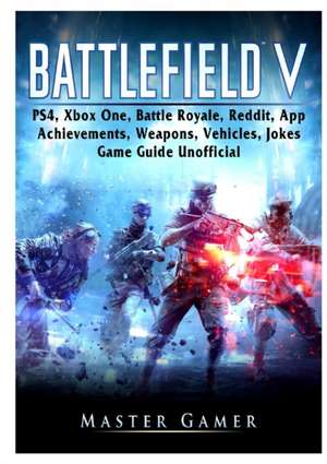 Battlefield V, PS4, Xbox One, Battle Royale, Reddit, App, Achievements, Weapons, Vehicles, Jokes, Game Guide Unofficial de Master Gamer