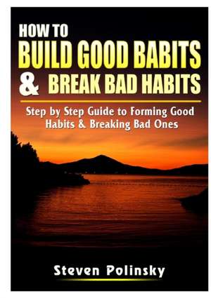 How to Build Good Habits & Break Bad Habits de Steven Polinsky