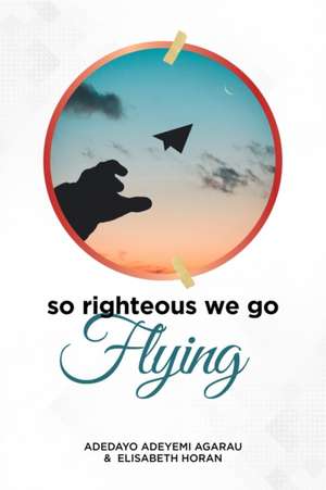 So Righteous We Go Flying de Adedayo Adeyemi Agarau