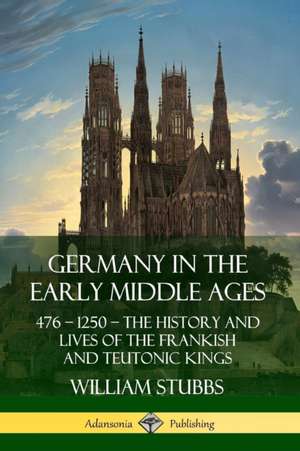 Germany in the Early Middle Ages de William Stubbs