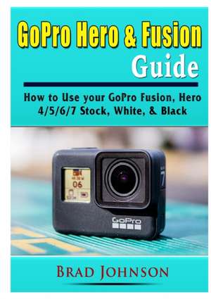 GoPro Hero & Fusion Guide de Brad Johnson