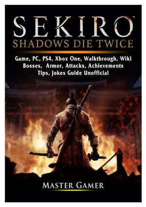 Sekiro Shadows Die Twice Game, PC, PS4, Xbox One, Walkthrough, Wiki, Bosses, Armor, Attacks, Achievements, Tips, Jokes, Guide Unofficial de Master Gamer