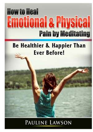 How to Heal Emotional & Physical Pain by Meditating de Pauline Lawson