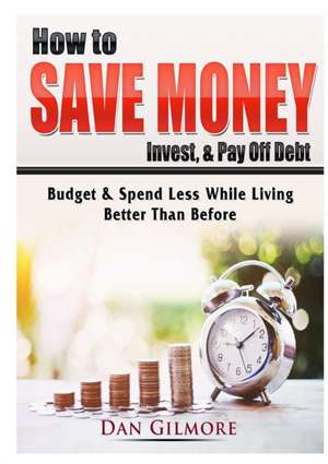 How to Save Money, Invest, & Pay Off Debt de Dan Gilmore