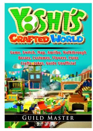 Yoshis Crafted World Game, Switch, Map, Amiibo, Walkthrough, Bosses, Costumes, Flowers, Coins, Crafts, Jokes, Guide Unofficial de Guild Master