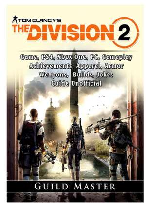 Tom Clancys The Division 2 Game, PS4, Xbox One, PC, Gameplay, Achievements, Apparel, Armor, Weapons, Builds, Jokes, Guide Unofficial de Guild Master